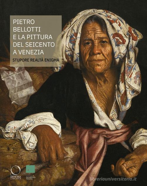 Pietro Bellotti e la pittura del Seicento a Venezia Stupore, realtà, enigma. Ediz. a colori edito da Officina Libraria
