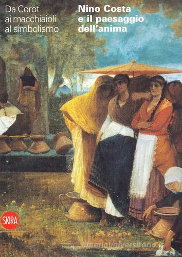 Nino Costa e il paesaggio dell'anima. Da Corot ai macchiaioli di Francesca Dini, Stefania Frezzotti edito da Skira