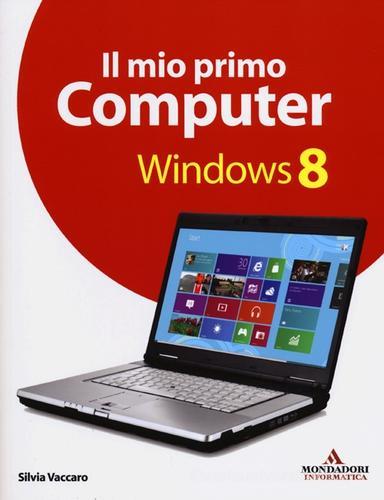 Il mio primo computer Windows 8 di Silvia Vaccaro edito da Mondadori Informatica