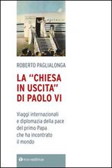La «Chiesa in uscita» di Paolo VI. Viaggi internazionali e diplomazia della pace del primo Papa che ha incontrato il mondo di Roberto Paglialonga edito da Tau