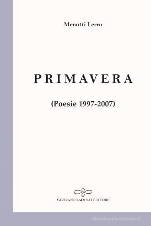 Primavera. Poesie 1997-2007 di Menotti Lerro edito da Giuliano Ladolfi Editore
