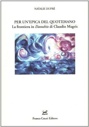 Per un'epica del quotidiano. La frontiera in «Danubio» di Claudio Magris di Natalie Dupré edito da Cesati