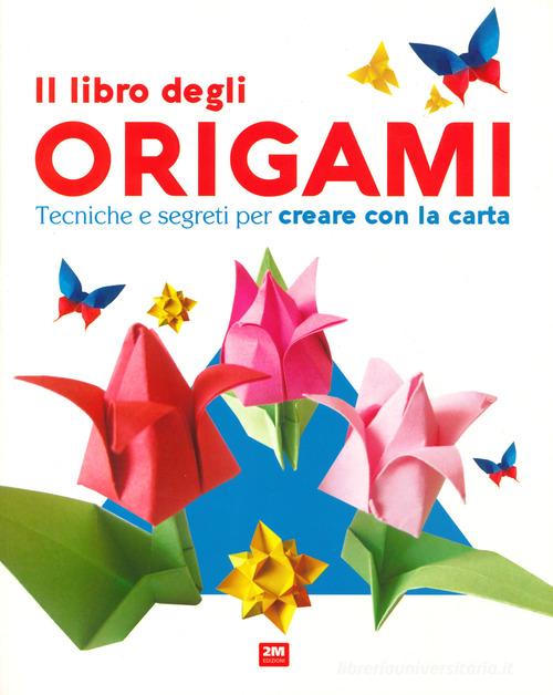 Il libro degli origami. Tecniche e segreti per creare con la carta. Ediz. a  colori - 9788893223539 in Attività manuali