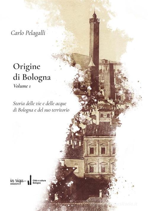 Origine di Bologna vol. 1 di Carlo Pelagalli edito da in riga edizioni