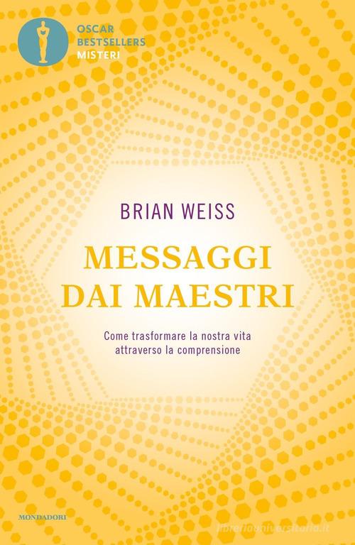 Messaggi dai maestri. Come trasformare la nostra vita attraverso la comprensione di Brian L. Weiss edito da Mondadori