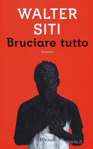 Bruciare tutto di Walter Siti edito da Rizzoli