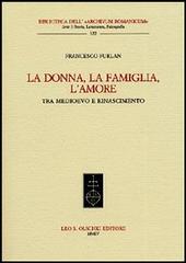 La donna, la famiglia, l'amore tra Medioevo e Rinascimento di Francesco Furlan edito da Olschki