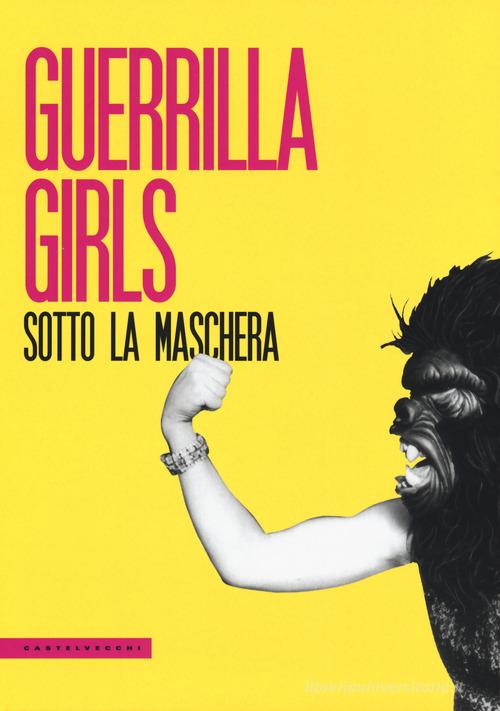 Guerrilla Girls. Sotto la maschera edito da Castelvecchi