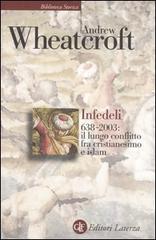 Infedeli 638-2003: il lungo conflitto tra cristianesimo e Islam di Andrew Wheatcroft edito da Laterza