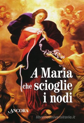 Maria che scioglie i nodi. La storia e la preghiera della devozione mariana diffusa da papa Francesco. Con gadget edito da Ancora