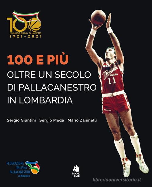 100 e più. Oltre un secolo di pallacanestro in Lombardia di Sergio Giuntini, Sergio Meda, Mario Zaninelli edito da Book Time