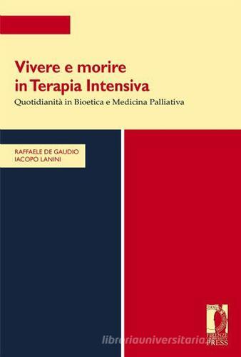Vivere e morire in terapia intensiva. Quotidianità in bioetica e medicina palliativa di Angelo R. De Gaudio, Iacopo Lanini edito da Firenze University Press