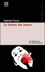 La lettera che muore. La «letteratura» nel reticolo mediale di Gabriele Frasca edito da Booklet Milano
