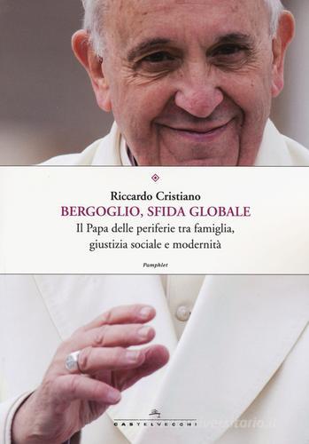 Bergoglio, sfida globale. Il papa delle periferie tra famiglia, giustizia sociale e modernità di Riccardo Cristiano edito da Castelvecchi