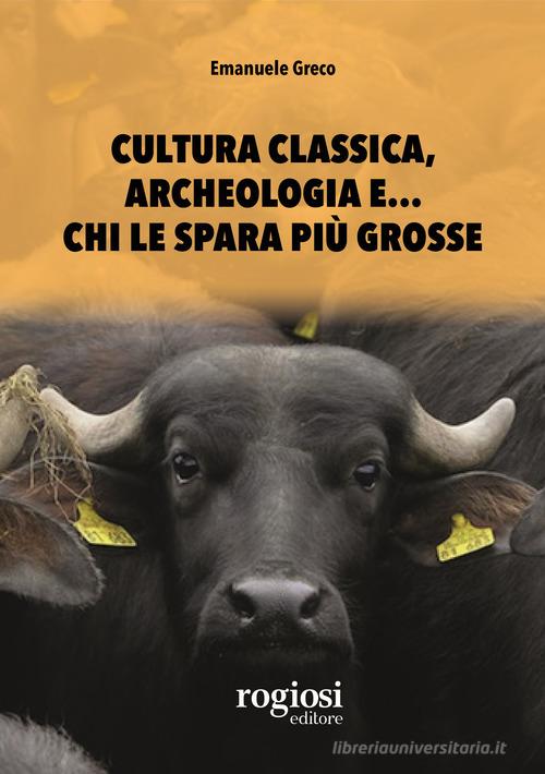 Cultura classica, archeologia e... chi le spara più grosse di Emanuele Greco edito da Rogiosi