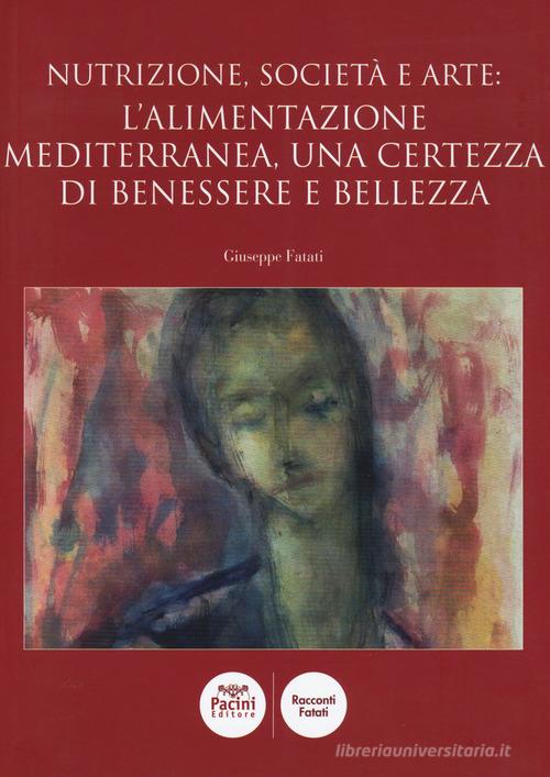 Nutrizione, società e arte: l'alimentazione mediterranea, una certezza di benessere e bellezza di Giuseppe Fatati edito da Pacini Editore