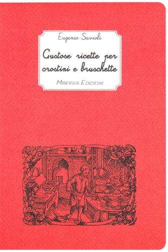 Gustose ricette per crostini e bruschette di Eugenio Savioli edito da Minerva Edizioni (Bologna)