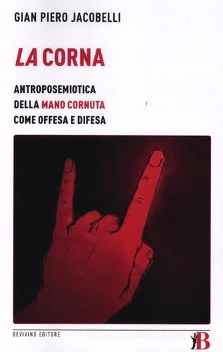 La corna. Antroposemiotica della mano cornuta come offesa e difesa di Gian Piero Jacobelli edito da Bevivino