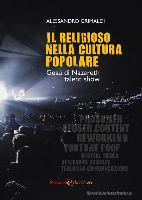 Il religioso nella cultura popolare. Gesù di Nazareth talent show di Alessandro Grimaldi edito da Passione Educativa