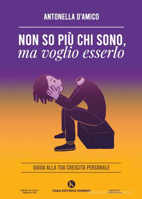 Non so più chi sono, ma voglio esserlo. Guida alla tua crescita personale di Antonella D'Amico edito da Kimerik