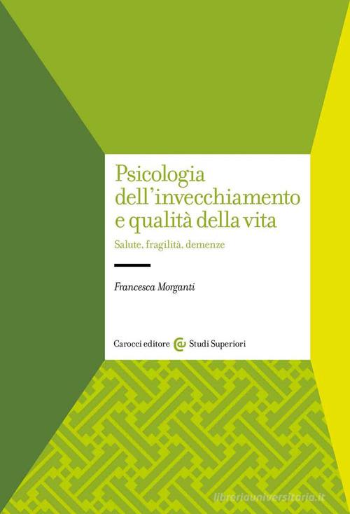 Psicologia dell'invecchiamento e qualità della vita. Salute, fragilità, demenze di Francesca Morganti edito da Carocci