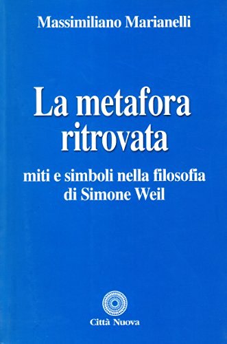 La metafora ritrovata. Miti e simboli nella filosofia di Simone Weil di Massimiliano Marianelli edito da Città Nuova