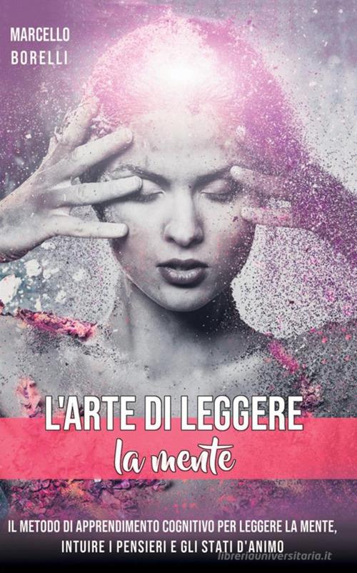 L' arte di leggere la mente. Il metodo di apprendimento cognitivo per leggere la mente, intuire i pensieri e gli stati d'animo di Marcello Borrelli edito da StreetLib