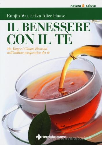 Il benessere con il tè. Yin-Yang e i cinque elementi nell'utilizzo te rapeutico del tè di Runjin Wu, Erika A. Haase edito da Tecniche Nuove
