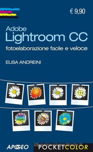 Adobe Lightroom CC. Fotoelaborazione facile e veloce di Elisa Andreini edito da Apogeo