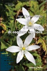 Il coraggio di cogliere un fiore di Ioan C. Farcas edito da Gruppo Albatros Il Filo