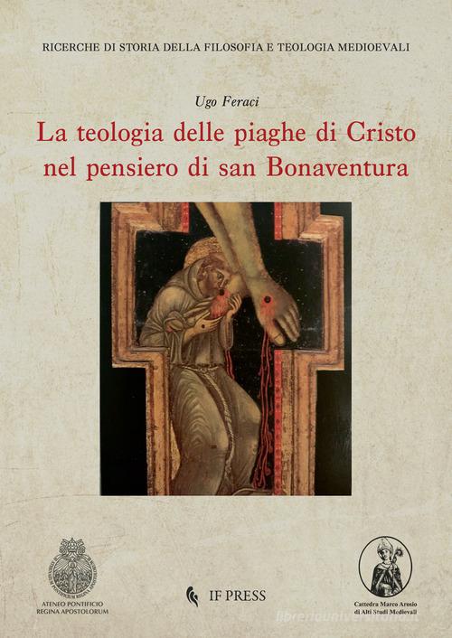 La teologia delle piaghe di Cristo nel pensiero di san Bonaventura di Ugo Feraci edito da If Press