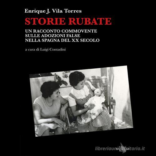 Storie rubate. Un commovente racconto sulle false adozioni nella Spagna del ventesimo secolo di Enrique J. Vila Torres edito da Eir