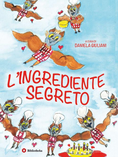 L' ingrediente segreto. Ediz. illustrata di Daniela Giuliani edito da Bibliotheka Edizioni