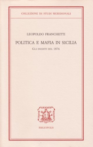 Politica e mafia in Sicilia. Gli inediti del 1876 di Leopoldo Franchetti edito da Bibliopolis