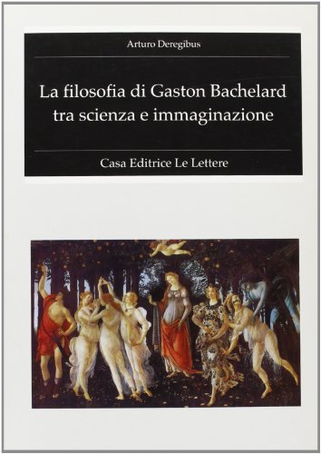 La filosofia di Gaston Bachelard tra scienza e immaginazione di Arturo Deregibus edito da Le Lettere