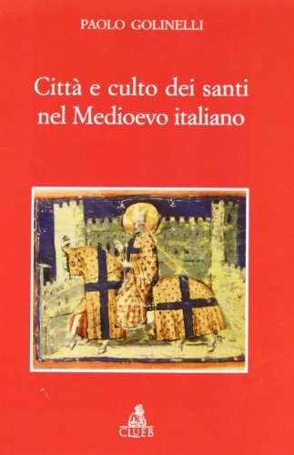 Città e culto dei santi nel Medioevo italiano di Paolo Golinelli edito da CLUEB