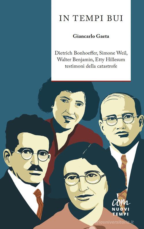 In tempi bui. Dietrich Bonhoeffer, Simone Weil, Walter Benjamin, Etty Hillesum testimoni della catastrofe di Giancarlo Gaeta edito da Com Nuovi Tempi