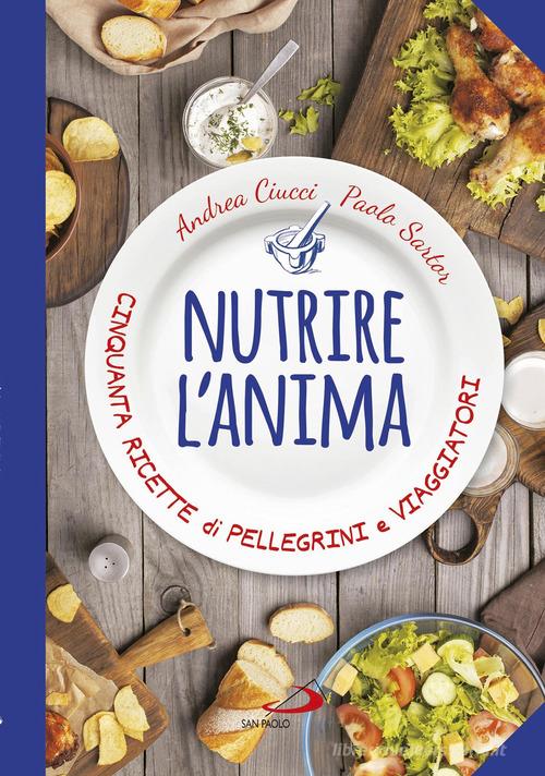 Nutrire l'anima. Cinquanta ricette di pellegrini e viaggiatori di Andrea Ciucci, Paolo Sartor edito da San Paolo Edizioni