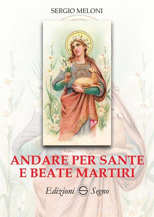 Andare per Sante e Beate Martiri di Sergio Meloni edito da Edizioni Segno