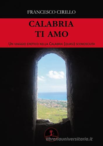 Calabria ti amo. Un viaggio erotico nella Calabria (quasi) sconosciuta di Francesco Cirillo edito da Erranti
