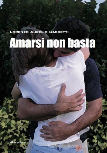 Amarsi non basta di Lorenzo A. Cassetti edito da Akea
