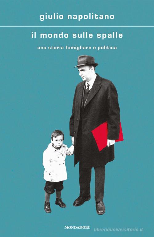 Libro Il mondo sulle spalle. Una storia familiare e politica di Giulio Napolitano Scrittori italiani e stranieri di Mondadori