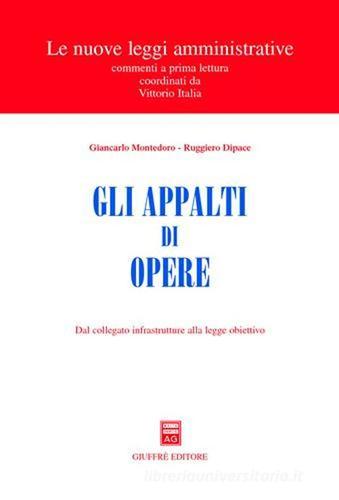 Gli appalti di opere. Dal collegato infrastrutture alla legge obiettivo di Giancarlo Montedoro, Ruggiero Dipace edito da Giuffrè