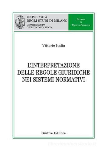 L' interpretazione delle regole giuridiche nei sistemi normativi di Vittorio Italia edito da Giuffrè