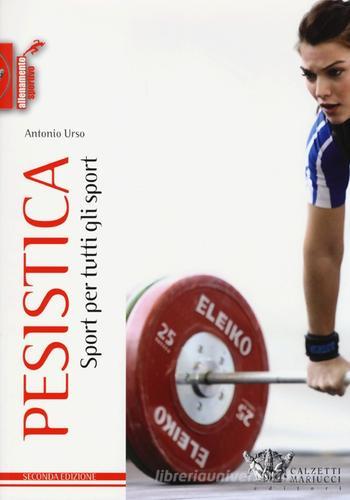 Pesistica. Sport per tutti gli sport di Antonio Urso edito da Calzetti Mariucci