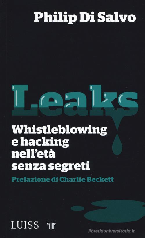 Leaks. Whistleblowing e hacking nell'età senza segreti di Philip Di Salvo edito da Luiss University Press