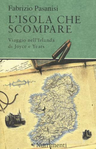 L' isola che scompare. Viaggio nell'Irlanda di Joyce e Yeats di Fabrizio Pasanisi edito da Nutrimenti