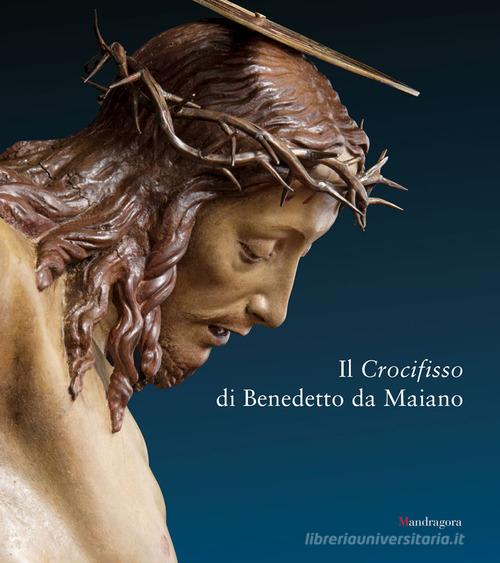 Il crocifisso di Benedetto da Maiano edito da Mandragora