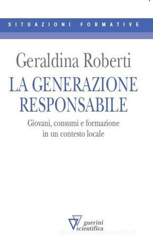 La generazione responsabile. Giovani, consumi e formazione in un contesto locale di Geraldina Roberti edito da Guerini Scientifica