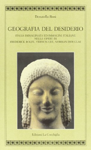 Geografia del desiderio. Italia immaginata e immagini italiane nelle opere di Frederick Rolfe, Vernon Lee, Norman Douglas di Donatella Boni edito da Edizioni La Conchiglia